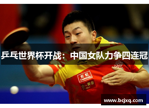 乒乓世界杯开战：中国女队力争四连冠