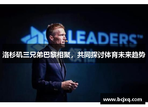 洛杉矶三兄弟巴黎相聚，共同探讨体育未来趋势