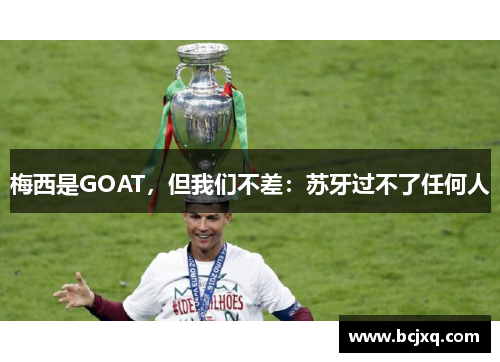 梅西是GOAT，但我们不差：苏牙过不了任何人