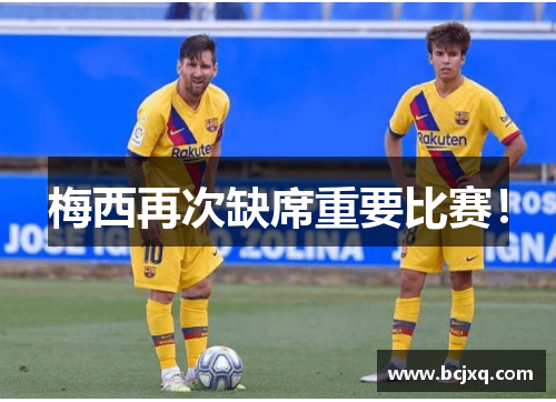 梅西再次缺席重要比赛！